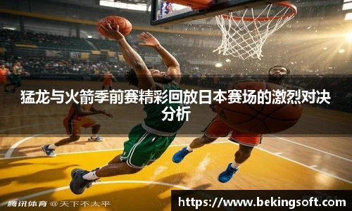猛龙与火箭季前赛精彩回放日本赛场的激烈对决分析