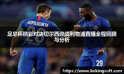 足总杯精彩对决切尔西迎战利物浦直播全程回顾与分析
