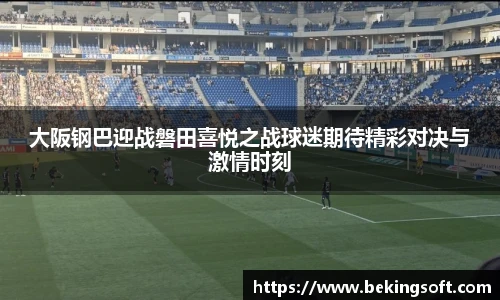 大阪钢巴迎战磐田喜悦之战球迷期待精彩对决与激情时刻